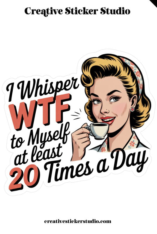 Cartoon woman on phone with text 'I whisper WTF to myself at least 20 times a day' from Creative Sticker Studio.